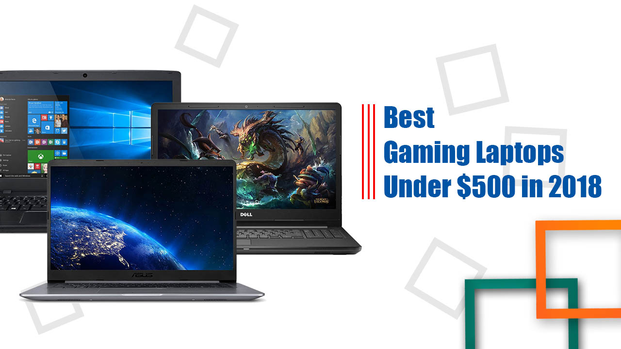Best Gaming Laptops under $500 in 2018 – Buying Guide